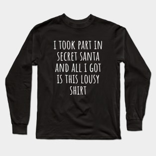 I Took Part In Secret Santa And All I Got Was This Lousy Shirt Long Sleeve T-Shirt